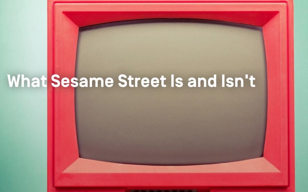 What Sesame Street Is and Isn’t