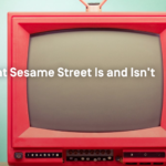 What Sesame Street Is and Isn&#8217;t
